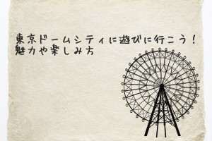 東京ドームシティに遊びに行こう！魅力や楽しみ方