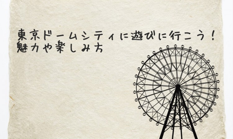 東京ドームシティに遊びに行こう！魅力や楽しみ方